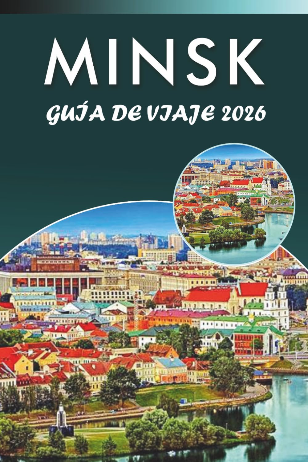 MINSK GUÍA DE VIAJE 2026: Explora los monumentos históricos de Bielorrusia, las principales atracciones, la historia, las joyas ocultas, la ... y consejos prácticos para cada viajero.