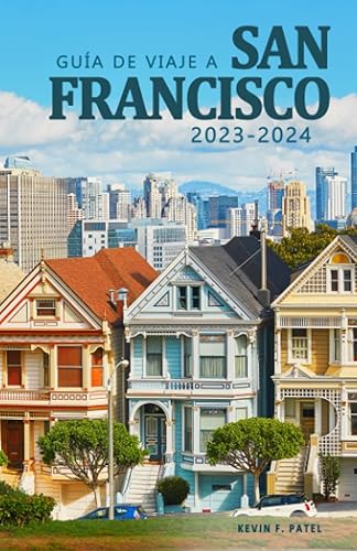 Guía de Viaje a San Francisco 2023-2024 - Descubre la Historia, su Cultura y los Tesoros Ocultos de la Ciudad. Una Guía Esencial para Vivir la