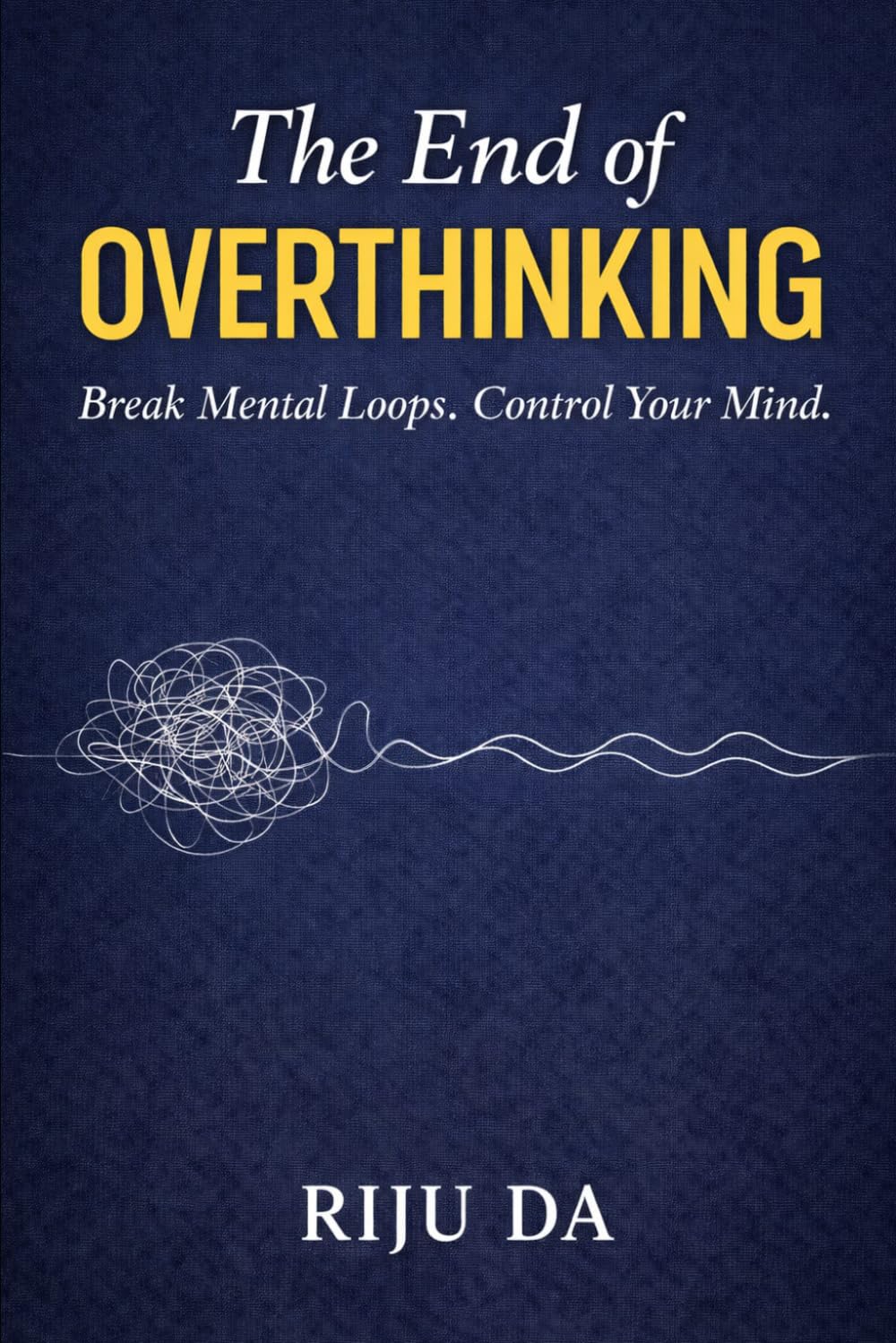 The End of Overthinking: Break Mental Loops. Control Your Mind. (Self Help Success True Blueprint)