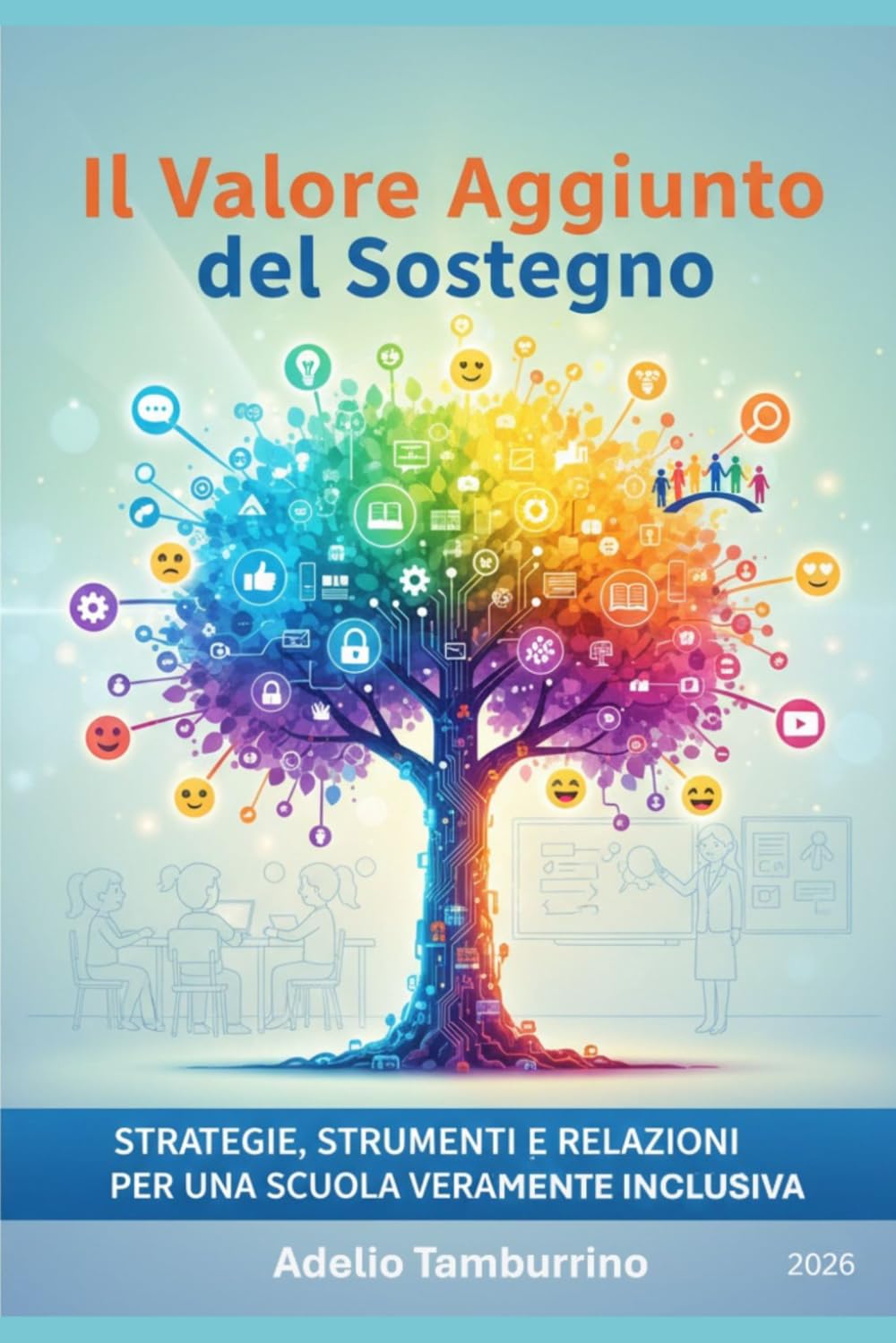 Il Valore Aggiunto del Sostegno: Guida pratica e teorica all'inclusione scolastica: normative, nuovi PEI su base ICF e strategie didattiche per il docente del futuro (Scuola in Pratica)