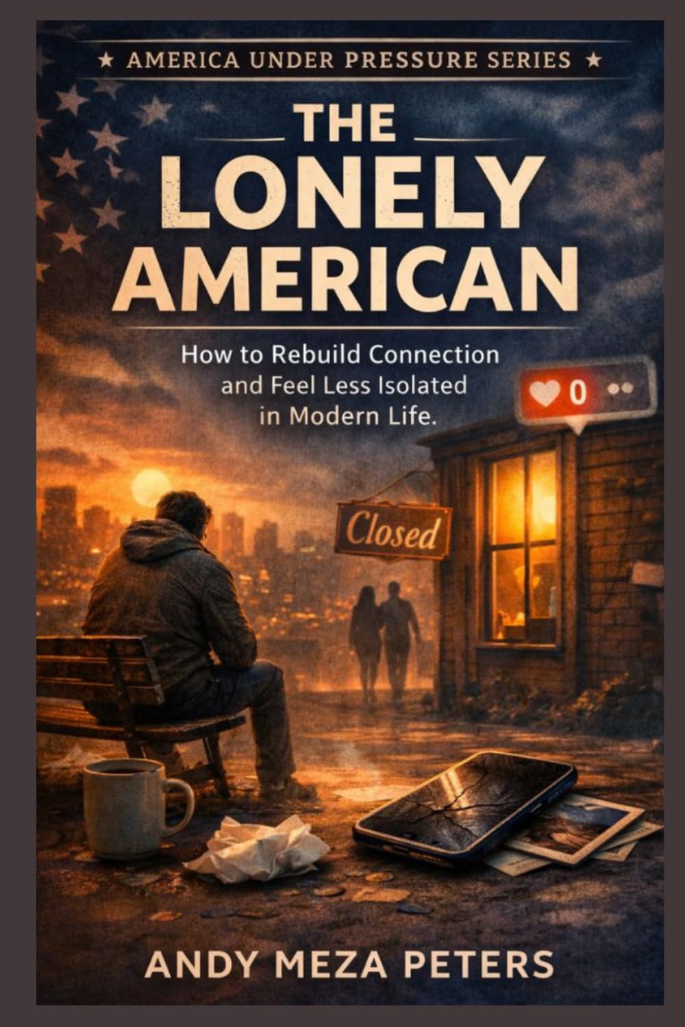 THE LONELY AMERICAN: How to Rebuild Connection and Feel Less Isolated in Modern Life (America Under Pressure Series)