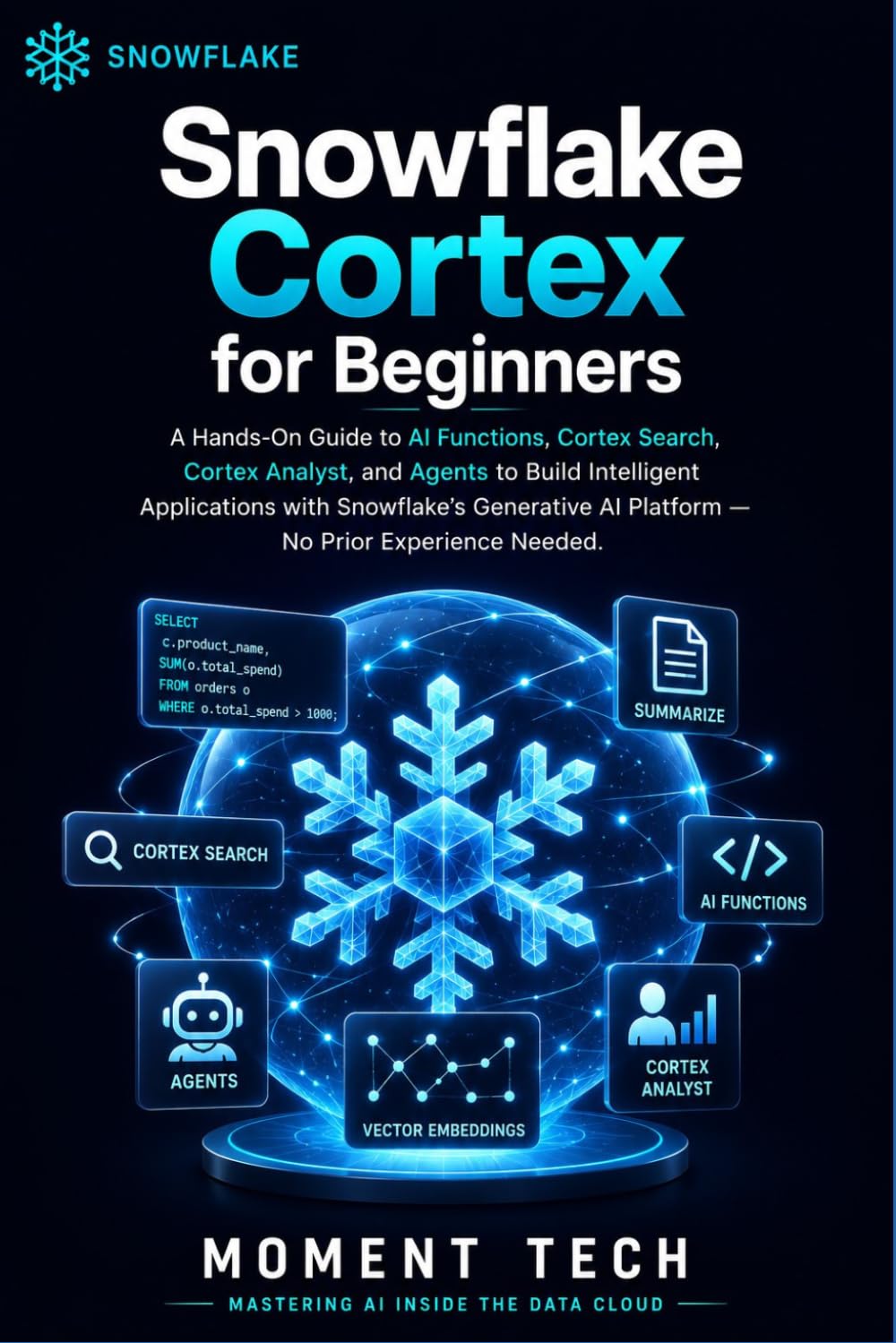 Snowflake Cortex for Beginners: The Practical Guide to AI Functions, Cortex Search, Analyst, and Agents