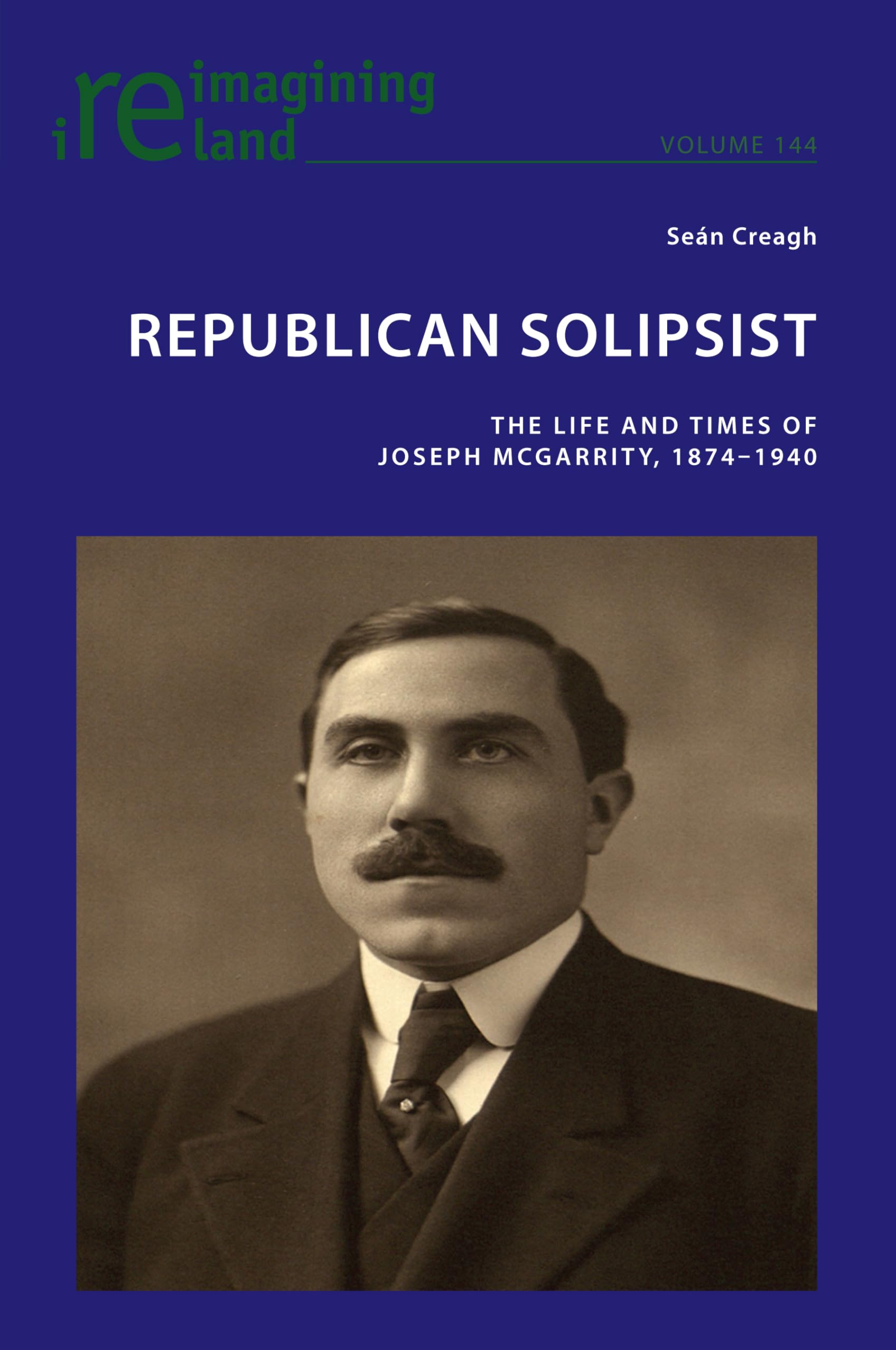 Republican Solipsist: The Life and Times of Joseph McGarrity, 1874–1940: 144 (Reimagining Ireland)