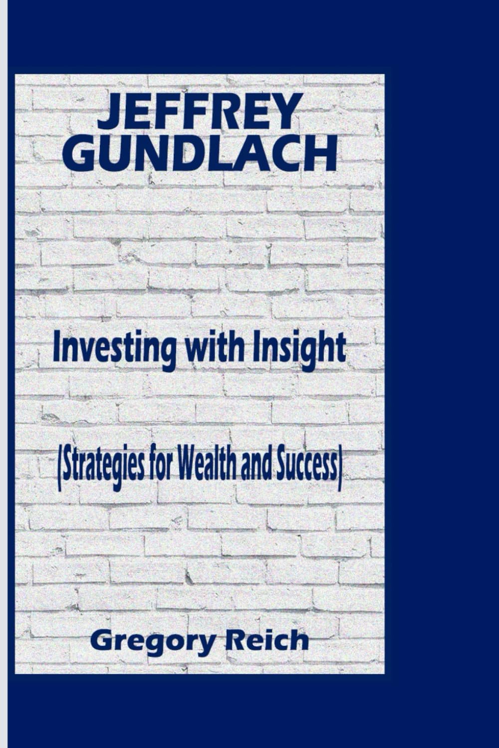 JEFFREY GUNDLACH: Investing With Insights (Strategies for Wealth and Success)