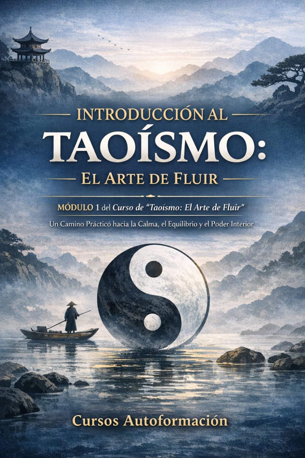 Curso de Taoísmo: El Arte de fluir — Un Camino Práctico hacia la Calma, el Equilibrio y el Poder Interior: MÓDULO 1 - Introducción al Taoísmo: El Arte de Fluir