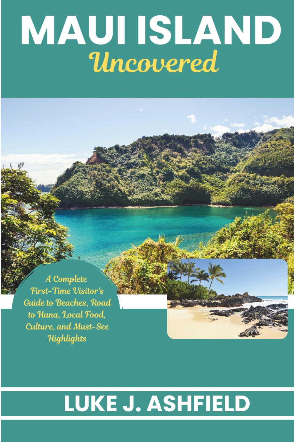 Maui Island Uncovered: A Complete First-Time Visitor's Guide to Beaches, Road to Hana, Local Food, Culture, and Must-See Highlights