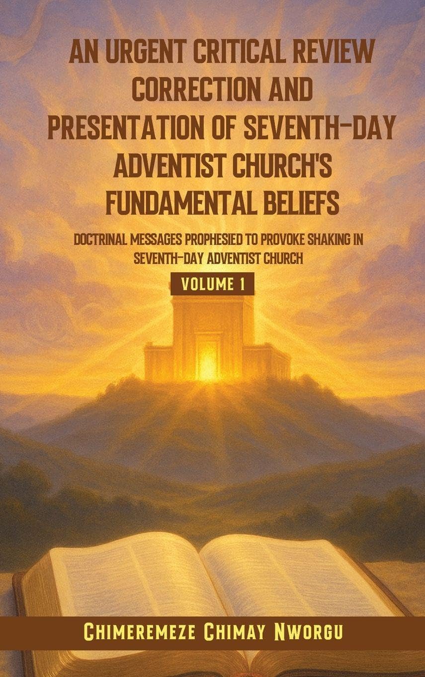 An Urgent Critical Review Correction and Presentation of Seventh-Day Adventist Church's Fundamental Beliefs Doctrinal Messages Prophesied to Provoke Shaking in Seventh-Day Adventist Church Volume 1