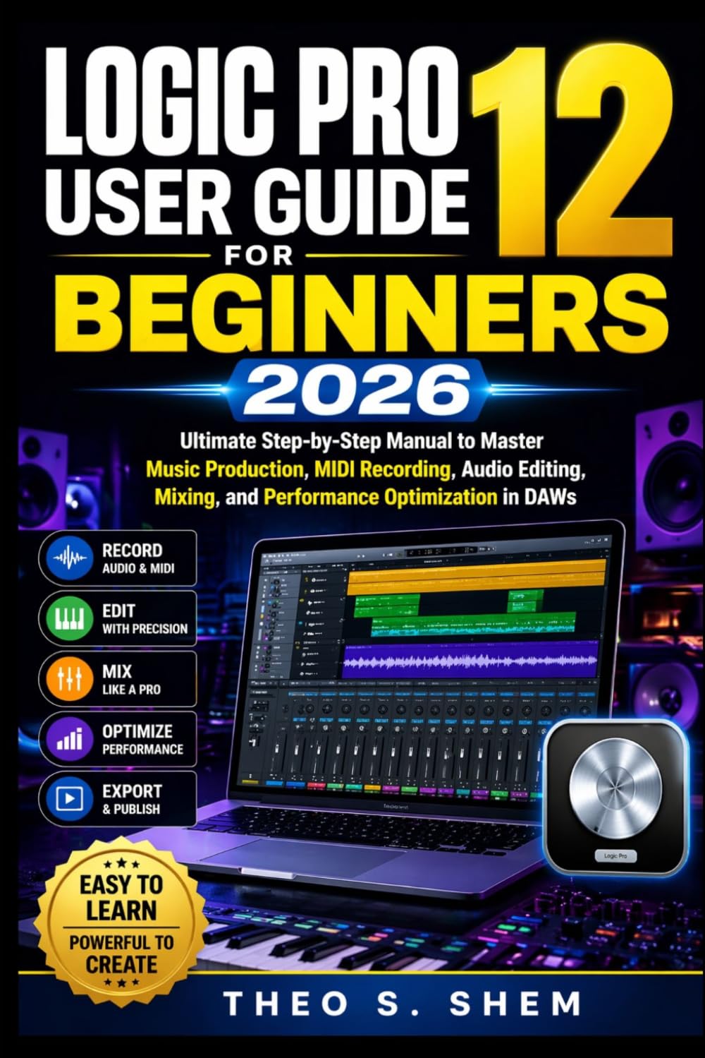 LOGIC PRO 12 USER GUIDE FOR BEGINNERS 2026: Ultimate Step-by-Step Manual to Master Music Production, MIDI Recording, Audio Editing, Mixing, and Performance Optimization in DAWs