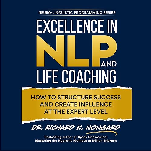 Excellence in NLP and Life Coaching: How to Structure Success and Create Influence at the Expert Level (Neuro-Linguistic Programming Series)