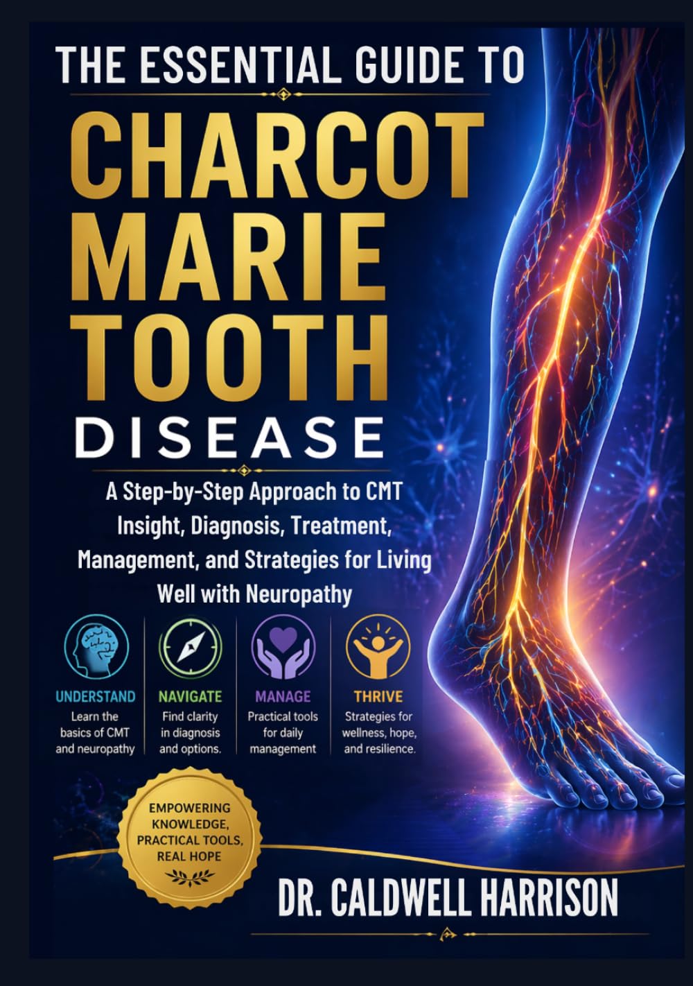 The Essential Guide to Charcot Marie Tooth Disease: A Step-by-Step Approach to CMT Insight, Diagnosis, Treatment, Management, and Strategies for Living Well with Neuropathy