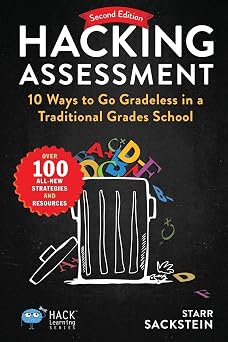 Hacking Assessment 10 Ways to Go Gradeless in a Traditional Grades School Hack Learning Series