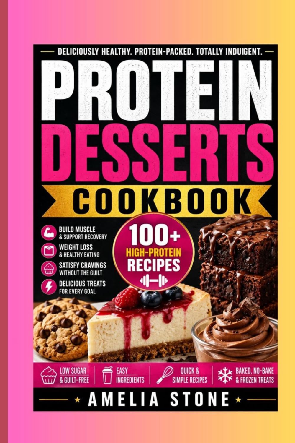 Protein Desserts Cookbook: 100+ High-Protein Desserts for Weight Loss, Muscle Building, Healthy Snacking, Low-Sugar Treats, and Guilt-Free Indulgence