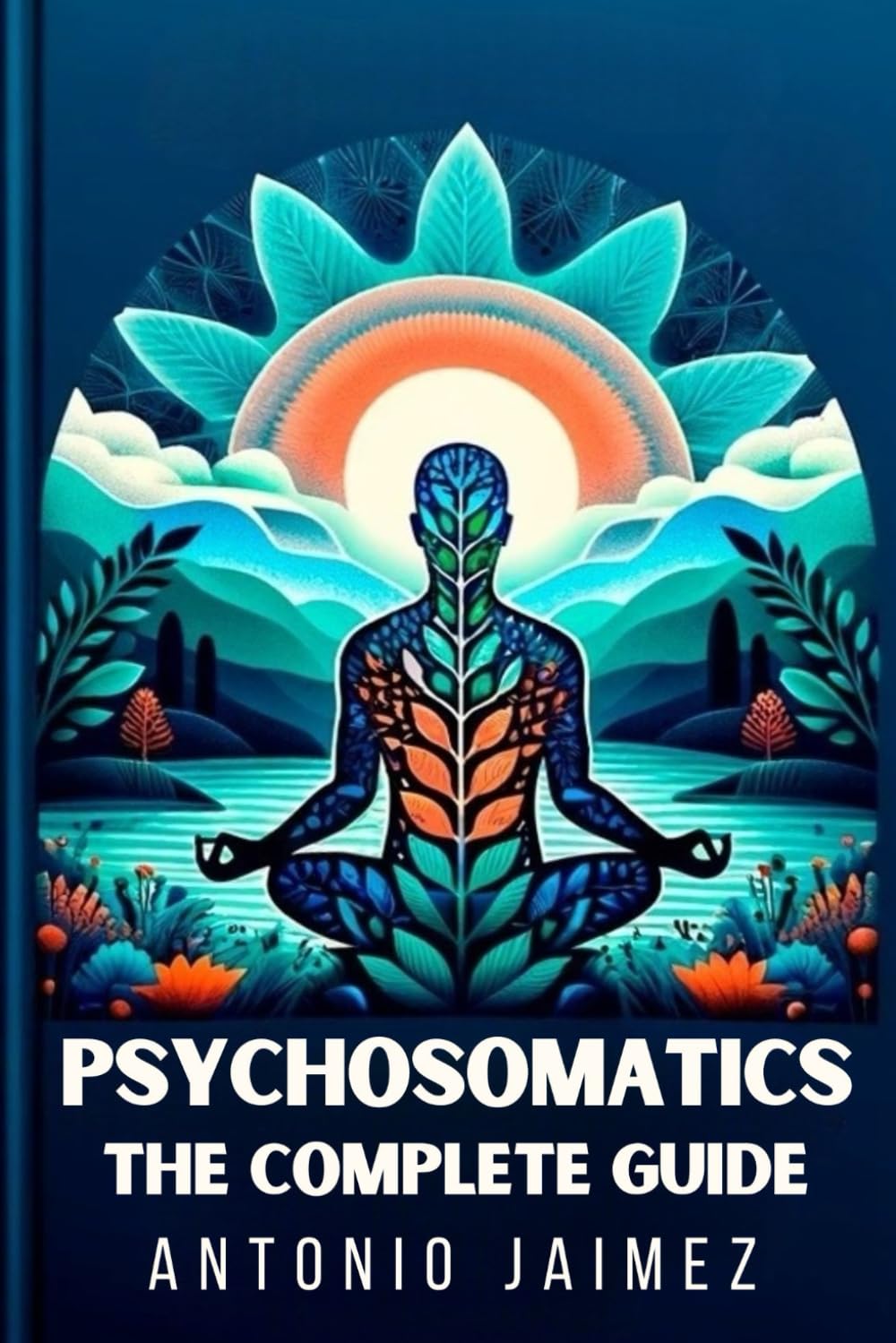 Psychosomatics, the Complete Guide: How Our Thoughts Affect Our Health