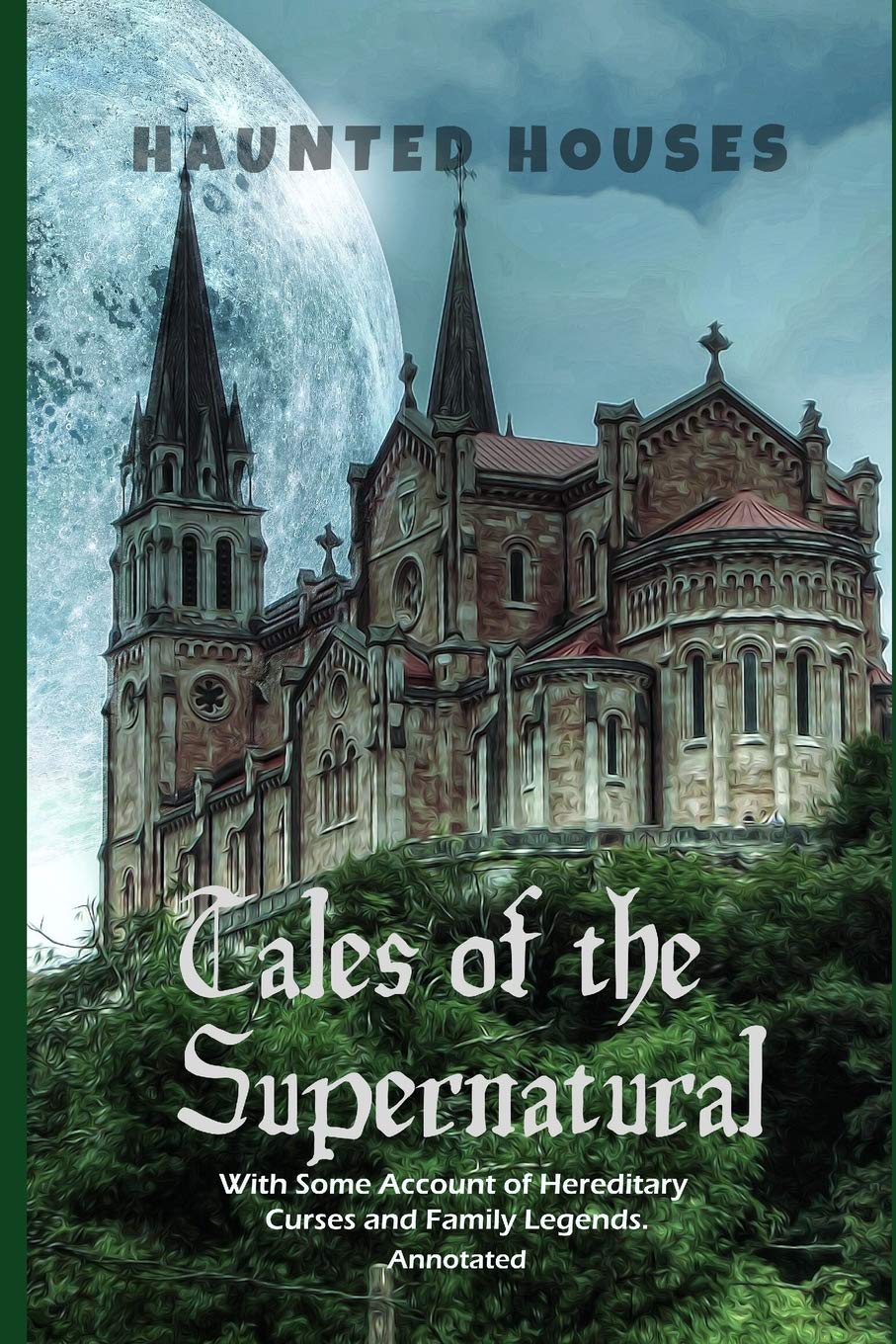 Haunted Houses: Tales of the Supernatural,: With Some Account of Hereditary Curses and Family Legends. Annotated