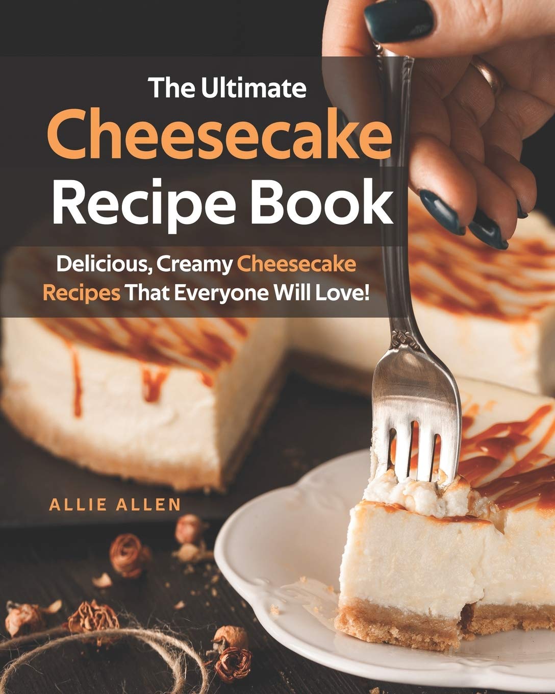 Independently Published The Ultimate Cheesecake Recipe Book: Delicious, Creamy Cheesecake Recipes That Everyone Will Love!