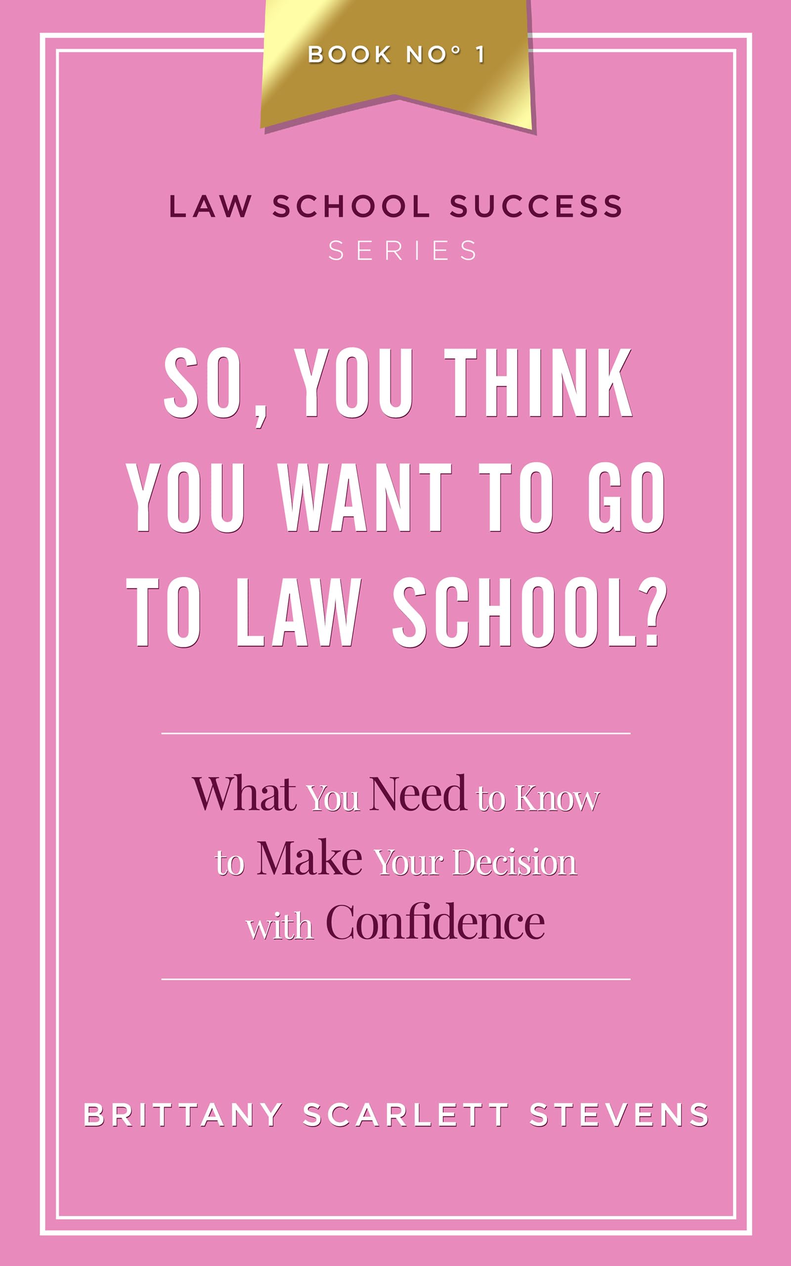 So, You Think You Want To Go To Law School?: What You Need to Know to Make Your Decision with Confidence (Law School Success Series Book 1)