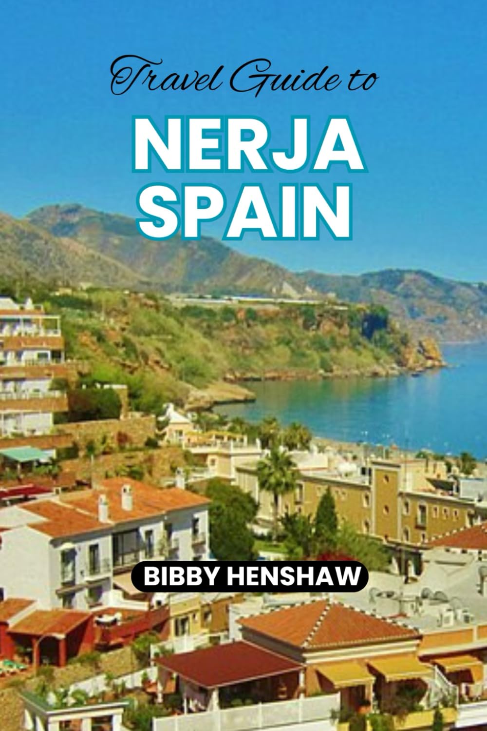 TRAVEL GUIDE TO NERJA SPAIN: Top Things to Do, Dining and Must-See Attractions for a Perfect Adventure in Andalusia (EXOTIC TRAVELS)