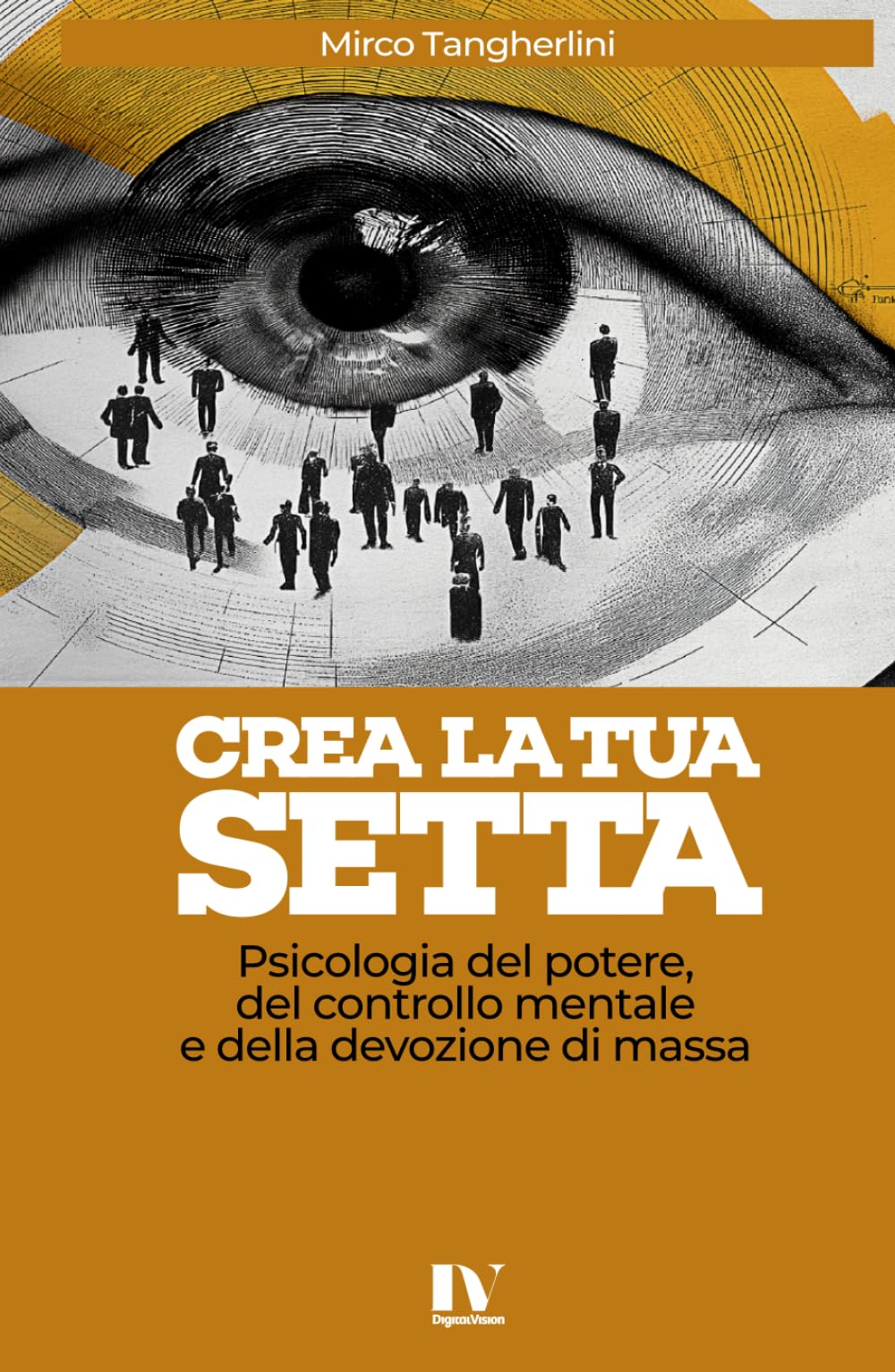 CREA LA TUA SETTA: Psicologia del potere, del controllo mentale e della devozione di massa