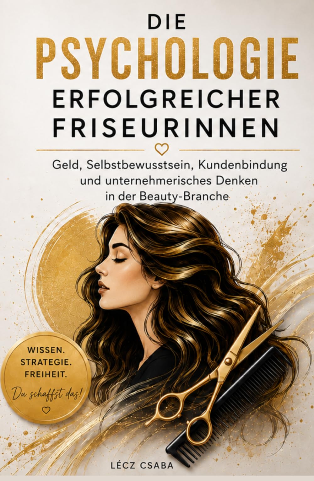 Die Psychologie erfolgreicher Friseurinnen: Geld, Selbstbewusstsein, Kundenbindung und unternehmerisches Denken in der Beauty-Branche