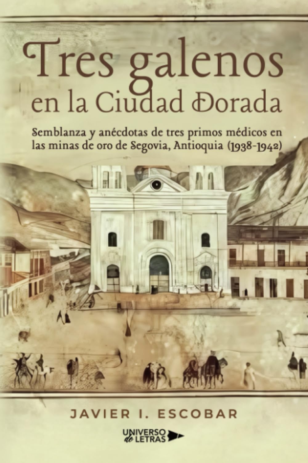 Tres galenos en la Ciudad Dorada: Semblanza y anécdotas de tres primos médicos en las minas de oro de Segovia, Antioquia (1938-1942)