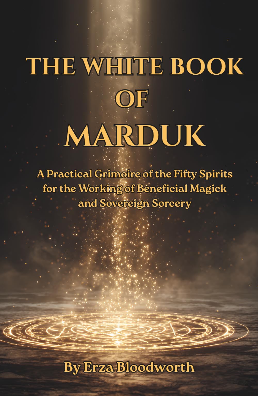 The White Book of Marduk: A Practical Grimoire of the Fifty Spirits for the Working of Beneficial Magick and Sovereign Sorcery: Spells for prosperity, healing, and protection.