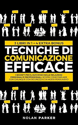 TECNICHE DI COMUNICAZIONE EFFICACE: I Segreti per il Successo nelle Relazioni Personali e Professionali. Scopri Come Parlare con Chiunque con Sicurezza e in modo Persuasivo