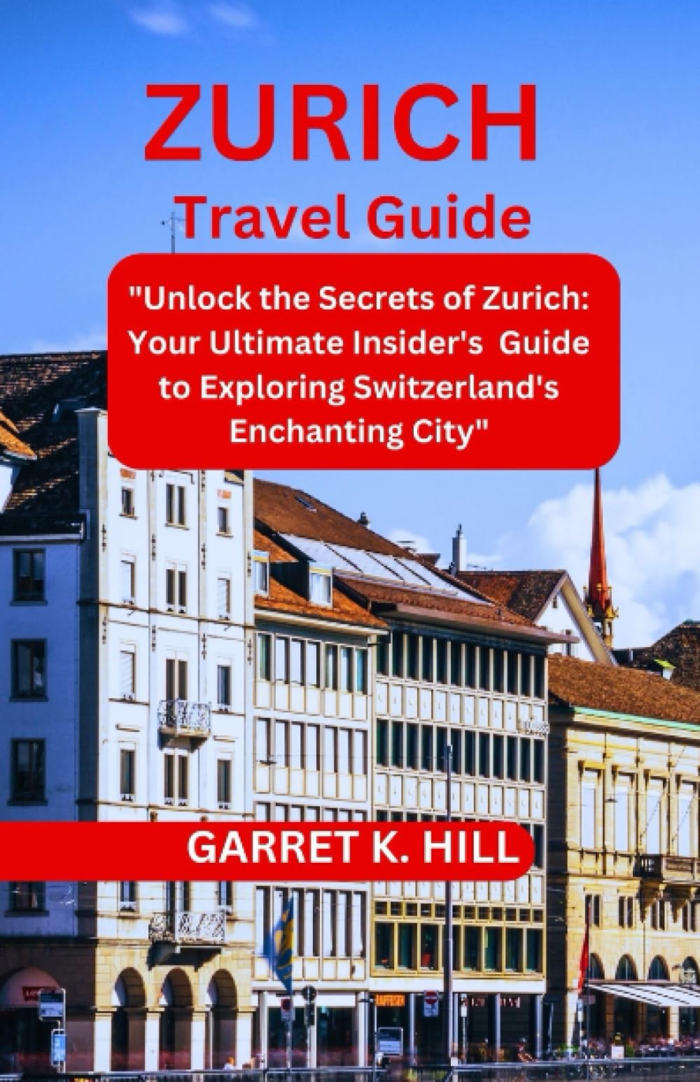 ZURICH TRAVEL GUIDE: "Unlock the Secrets of Zurich: Your Ultimate Insider's Guide to Exploring Switzerland's Enchanting City" (GLOBAL TRAVEL GUIDES)