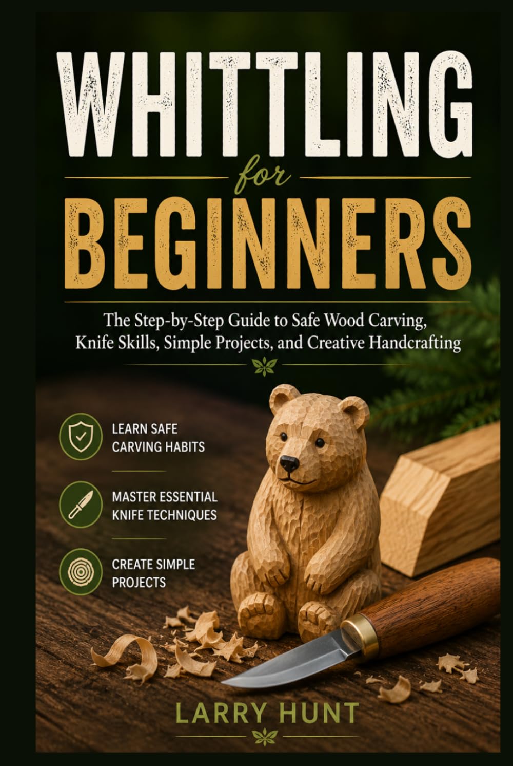 Whittling for Beginners: The Step-by-Step Guide to Safe Wood Carving, Knife Skills, Simple Projects, and Creative Handcrafting