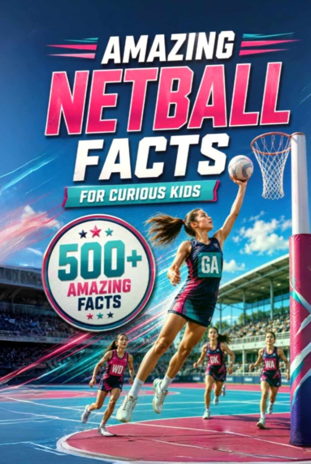 Amazing Netball Facts For Curious Kids: 500+ Amazing Facts About Netball History, Rules, Positions, Equipment, World Records, Skills, Teamwork & More ... 8–14 (Amazing Sports Facts for Curious Kids)