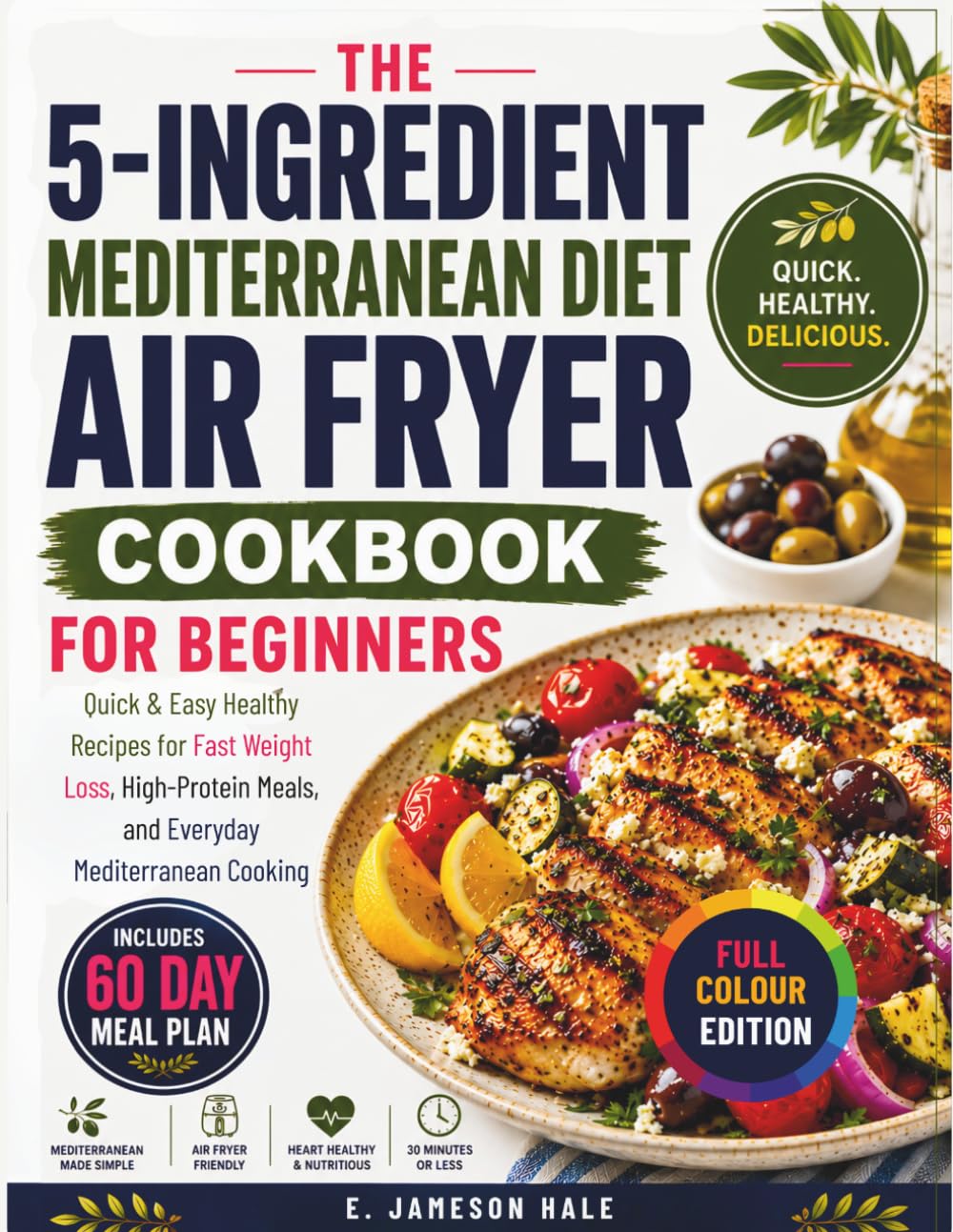 The 5-Ingredient Mediterranean Diet Air Fryer Cookbook for Beginners: Quick & Easy Healthy Recipes for Fast Weight Loss High Protein Meals and Everyday Mediterranean Cooking