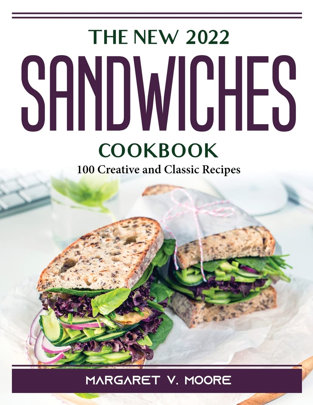 The New 2022 Sandwiches Cookbook: 100 Creative and Classic Recipes