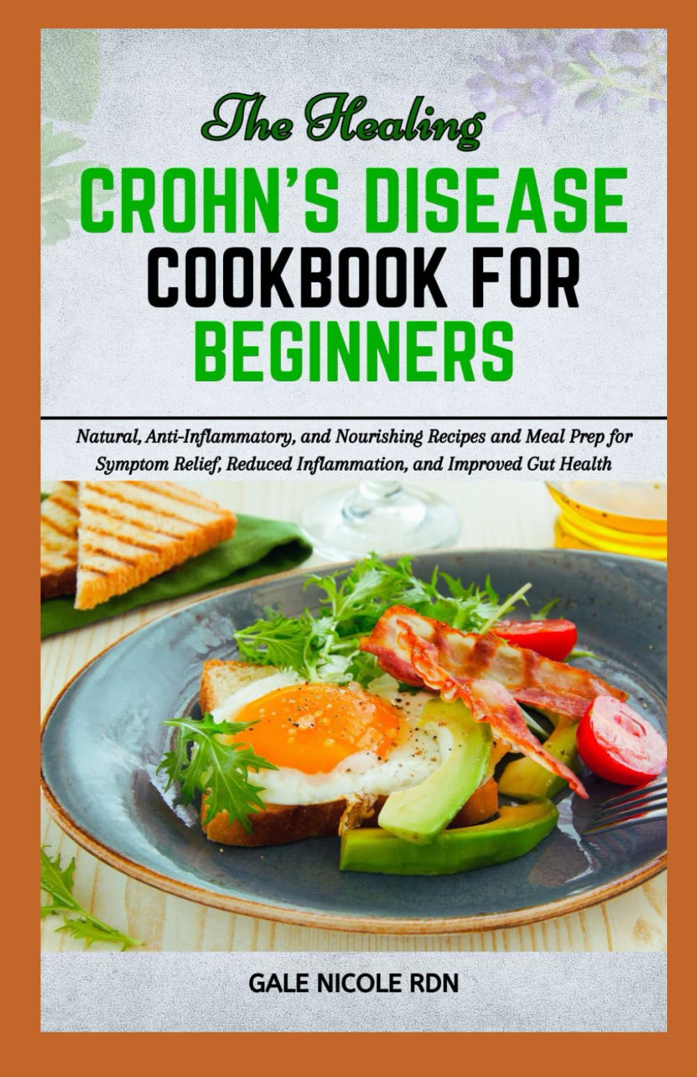 THE HEALING CROHN’S DISEASE COOKBOOK FOR BEGINNERS: Natural, Anti-Inflammatory, and Nourishing Recipes and Meal Prep for Symptom Relief, Reduced Inflammation, and Improved Gut Health