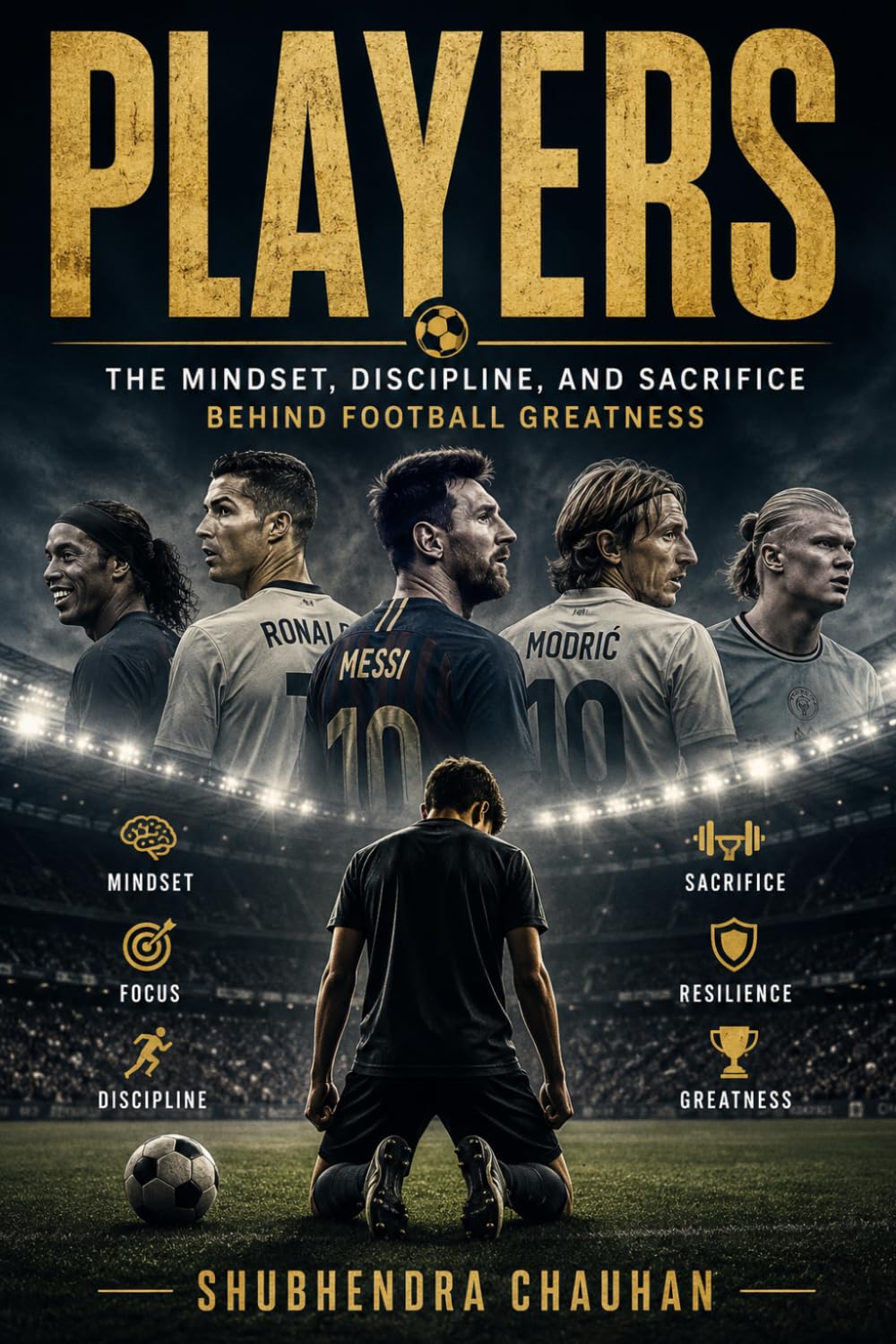 PLAYERS: The Mindset, Discipline, and Sacrifice Behind Football Greatness, How Hard Work, Mental Strength, and Daily Discipline Build Champions On and Off the Pitch