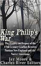King Philip’s War: The History and Legacy of the 17th Century Conflict Between Puritan New England and the Native Americans