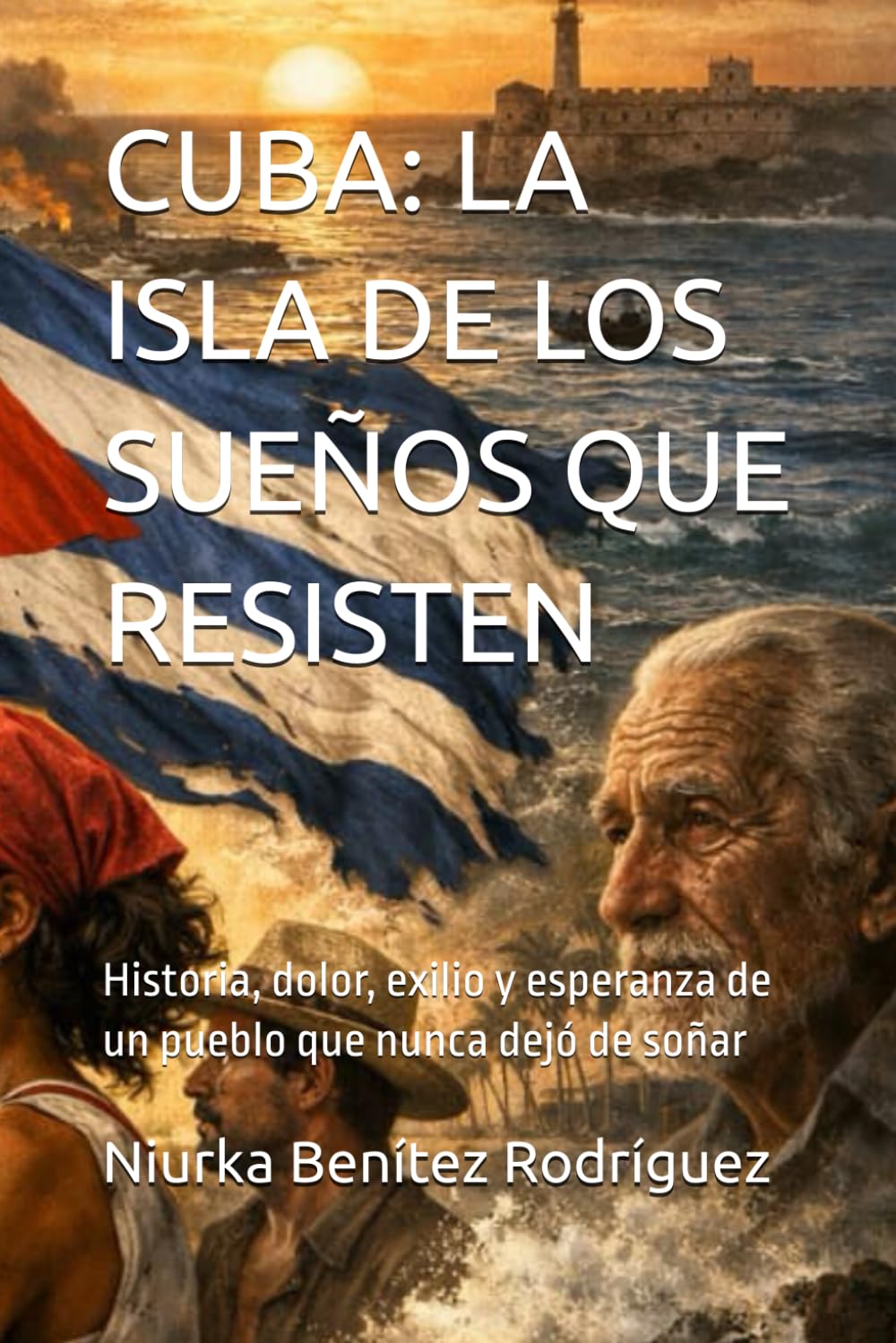 CUBA: LA ISLA DE LOS SUEÑOS QUE RESISTEN: Historia, dolor, exilio y esperanza de un pueblo que nunca dejó de soñar