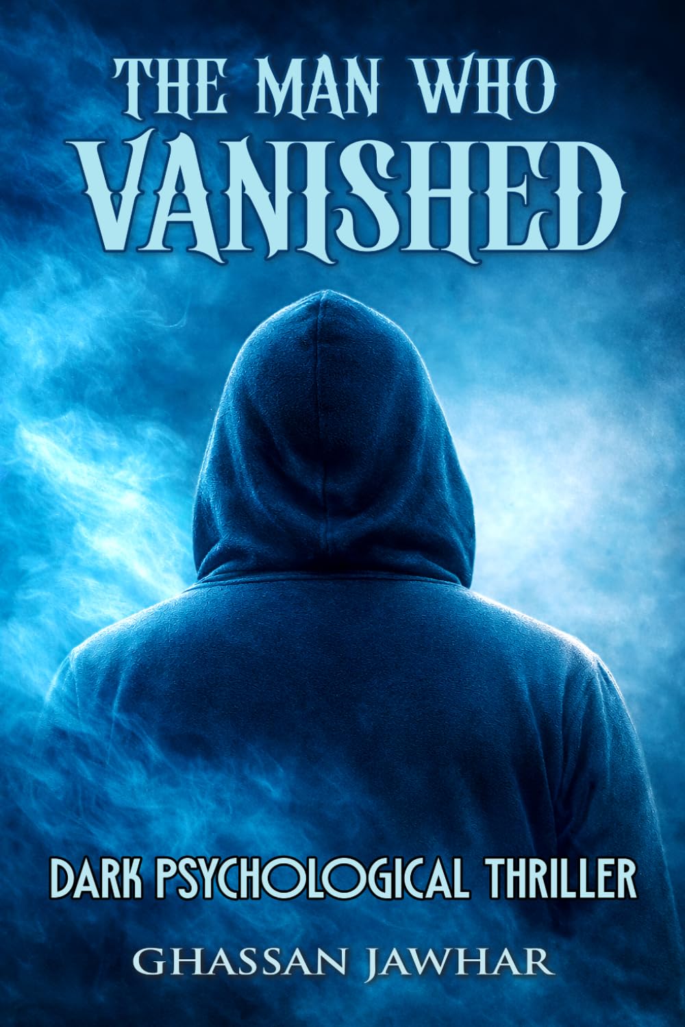The Man Who Vanished: How Far Would You Go If No One Could See You - A dark Psychological Thriller