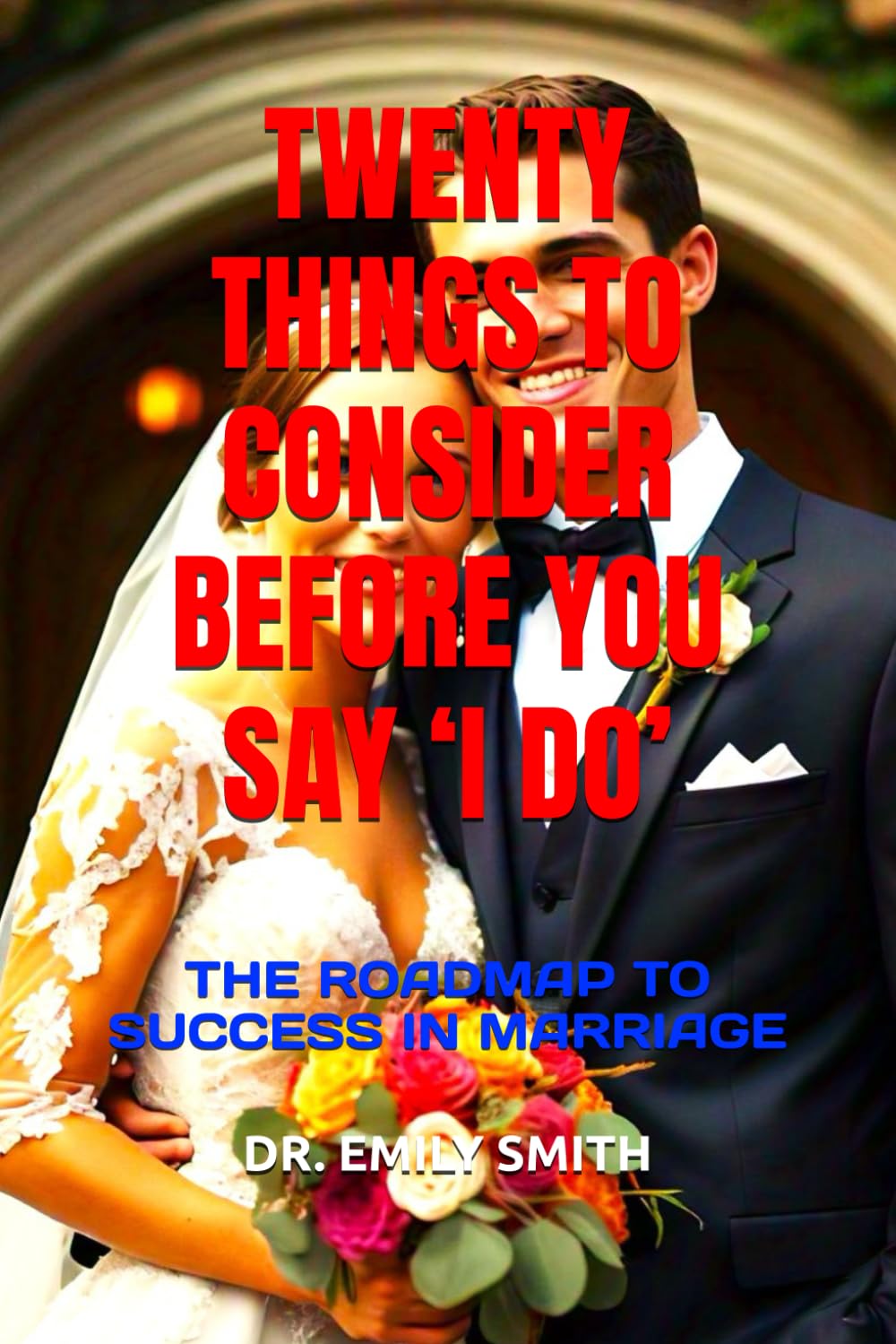 TWENTY THINGS TO CONSIDER BEFORE YOU SAY ‘I DO’: THE ROADMAP TO SUCCESS IN MARRIAGE