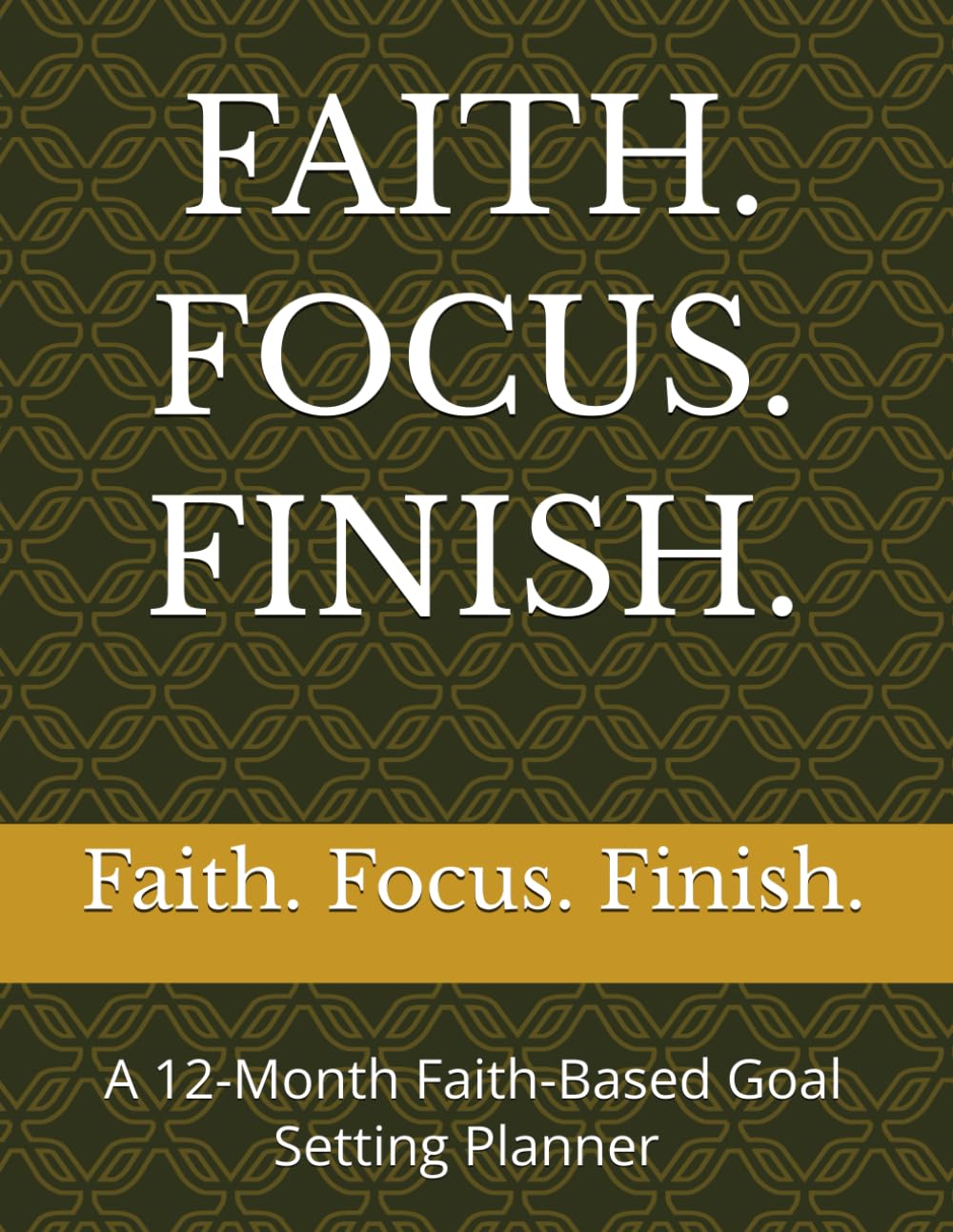 FAITH. FOCUS. FINISH.: A 12-Month Faith-Based Goal Setting Planner Write the Vision to Plan Personal, Financial, and Spiritual Goals with Quarterly Accountability