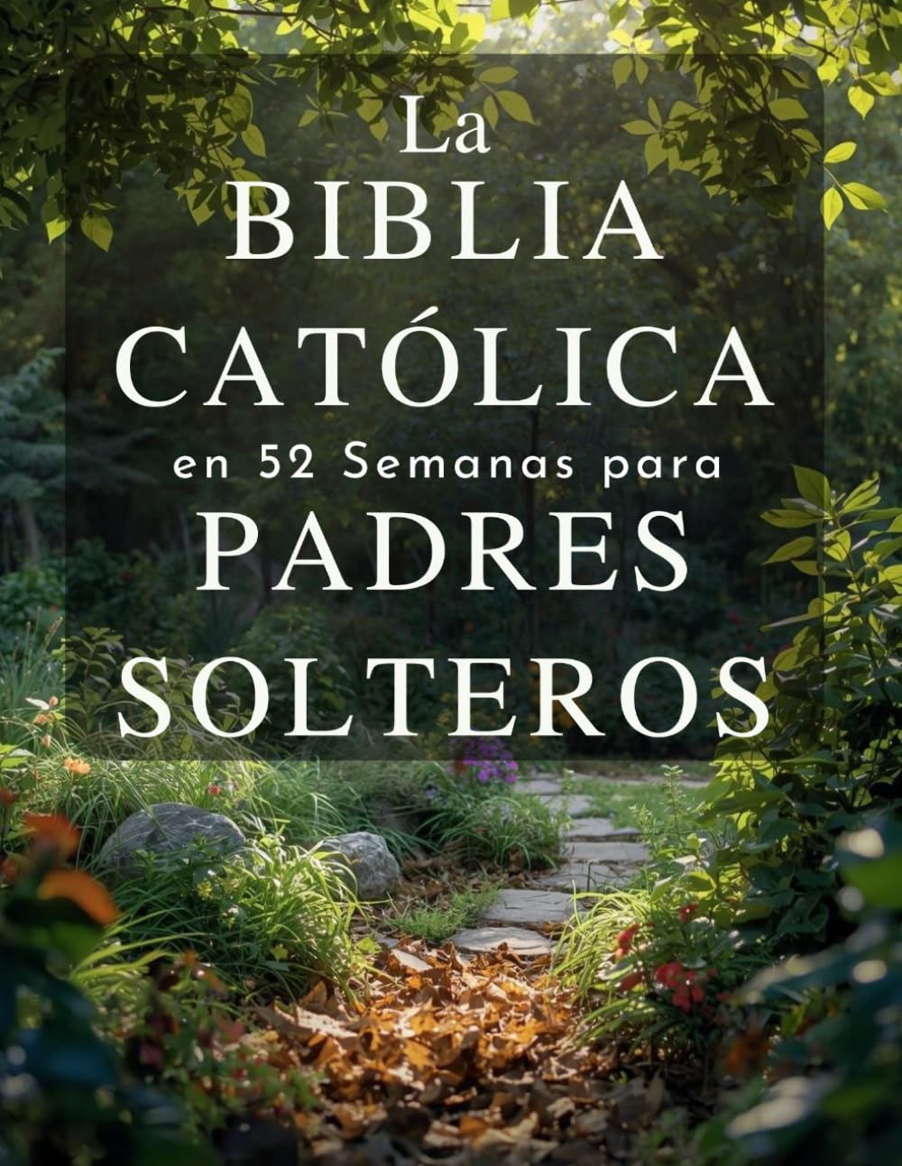 La Biblia Católica en 52 Semanas para Padres Solteros: Un año de sanación, esperanza y fortaleza para construir un hogar completo y encontrar la paz en tu camino con Dios