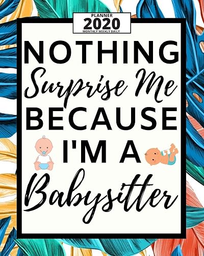 Nothing Surprise Me Because I'm A Babysitter: 2020 Planner For Babysitter, 1-Year Daily, Weekly And Monthly Organizer With Calendar, Appreciation Gift For Christmas Or Birthday (8" x 10")