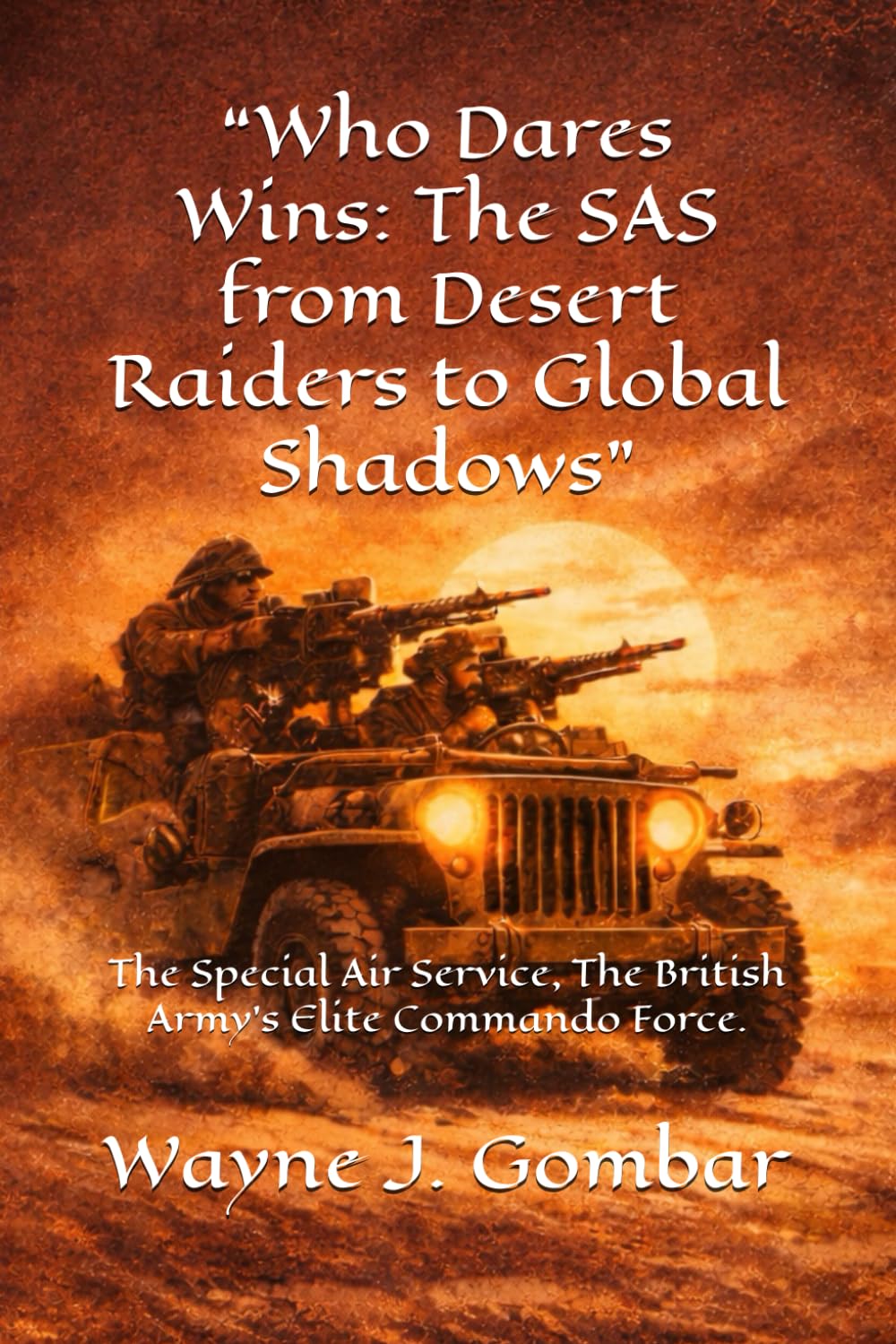 “Who Dares Wins: The SAS from Desert Raiders to Global Shadows”: The Special Air Service, The British Army’s Elite Commando Force.
