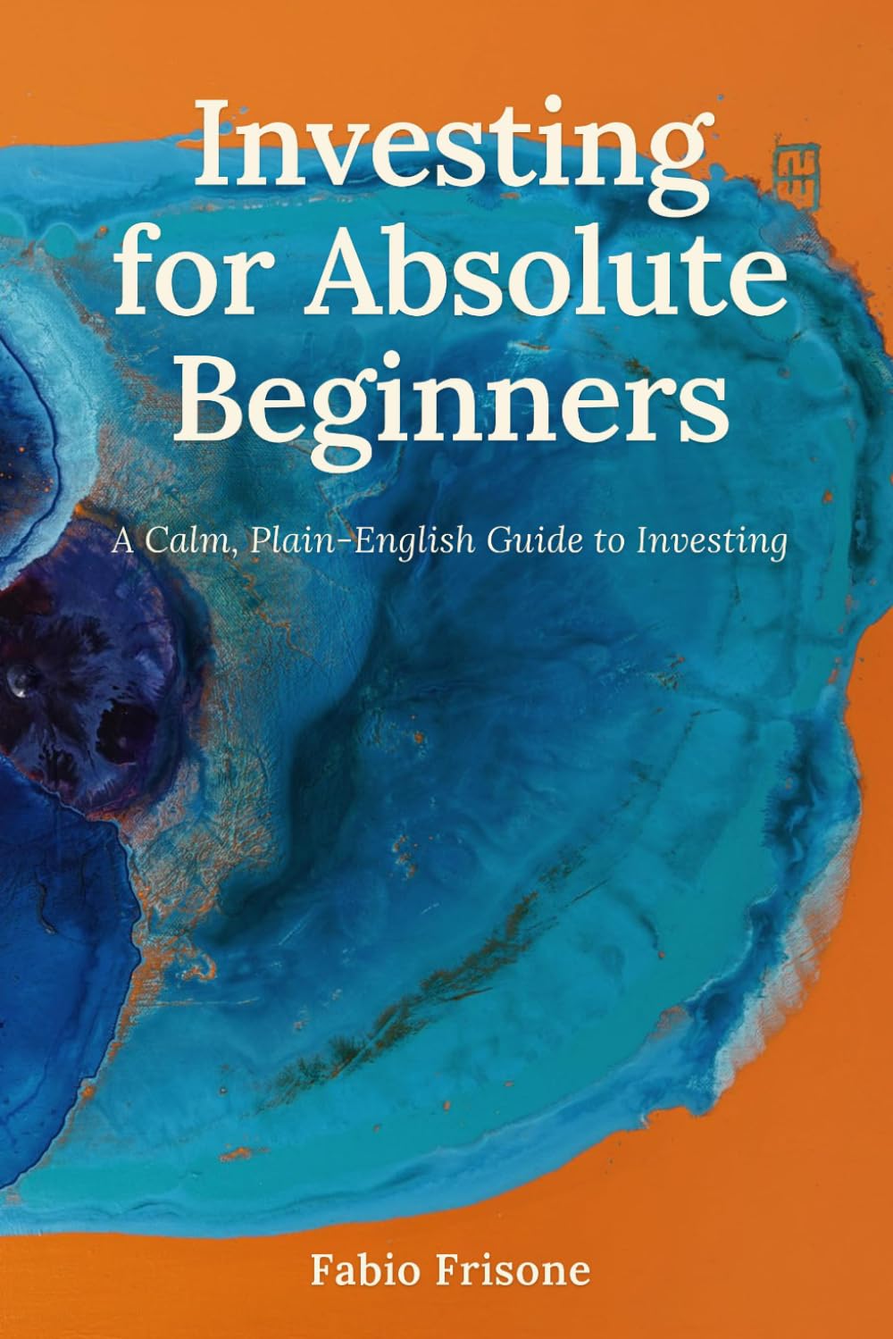 Investing for Absolute Beginners: A Calm, Plain-English Guide to Compound Interest, ETFs, and Putting Your Money to Work