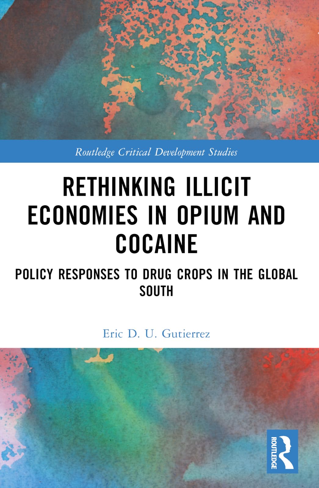 Rethinking Illicit Economies in Opium and Cocaine: Policy Responses to Drug Crops in the Global South (Routledge Critical Development Studies)