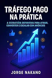 TRÁFEGO PAGO NA PRÁTICA: A estratégia definitiva para atrair, converter e escalar com anúncios