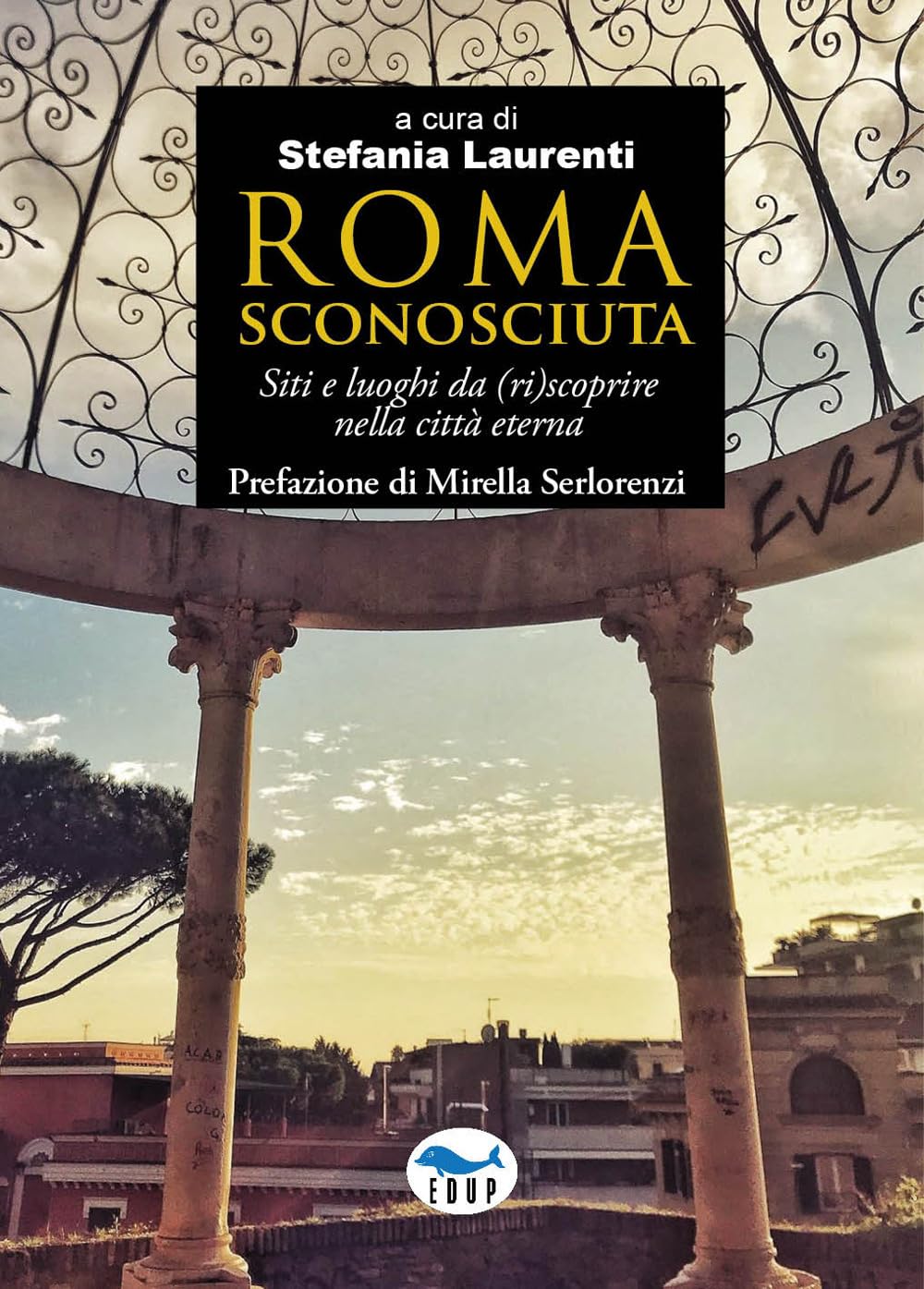 Roma Sconosciuta. Siti E Luoghi Da (Ri)Scoprire Nella Città Eterna - 4