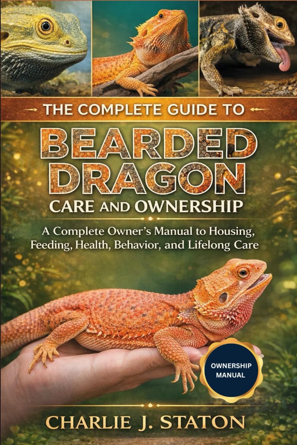 THE COMPLETE GUIDE TO BEARDED DRAGON CARE AND OWNERSHIP: A Complete Owner’s Manual to Housing, Feeding, Health, Behavior, and Lifelong Care