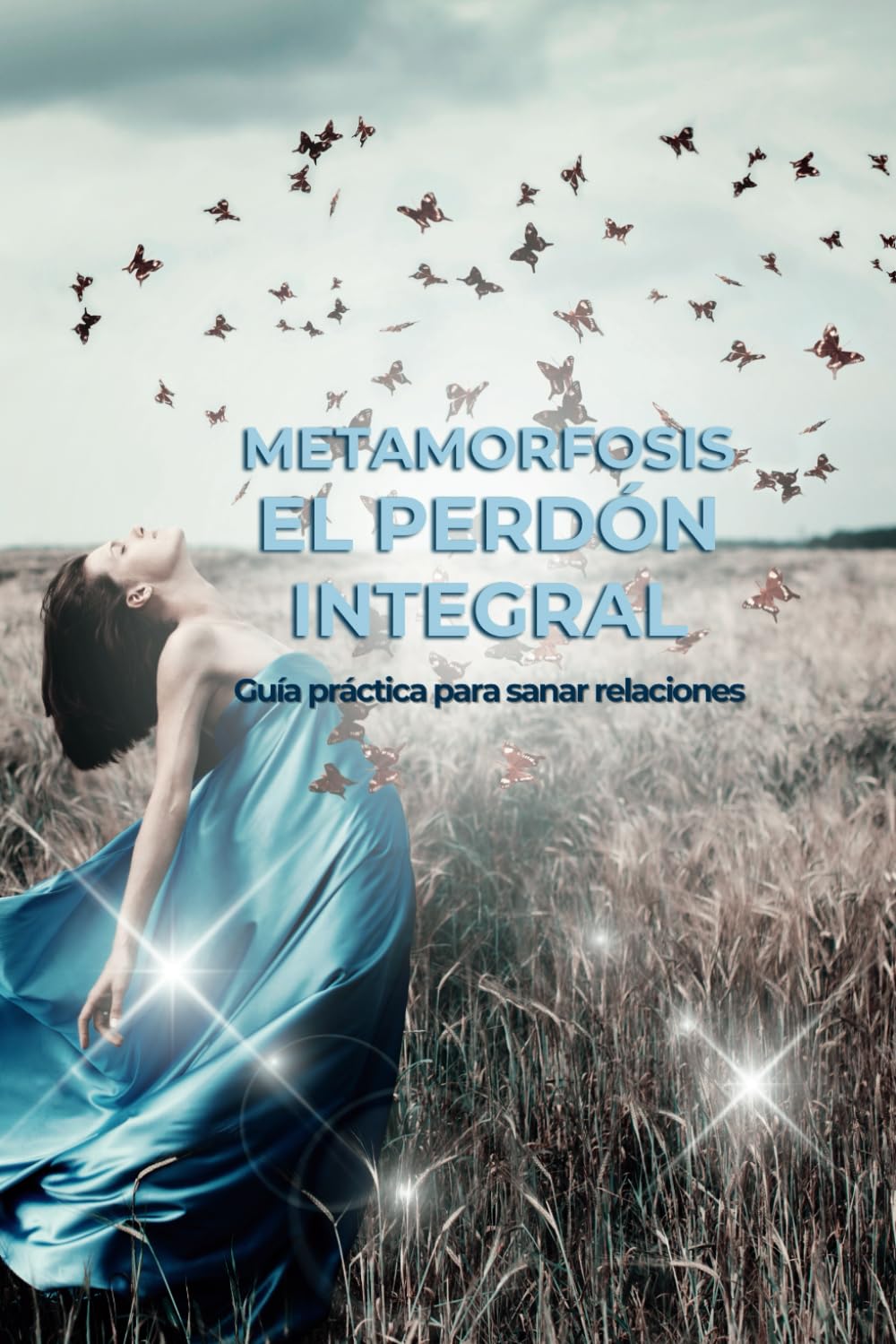 Metamorfosis. El Perdón Integral: Guía práctica para sanar relaciones (Terapias Holísticas) (Spanish Edition)