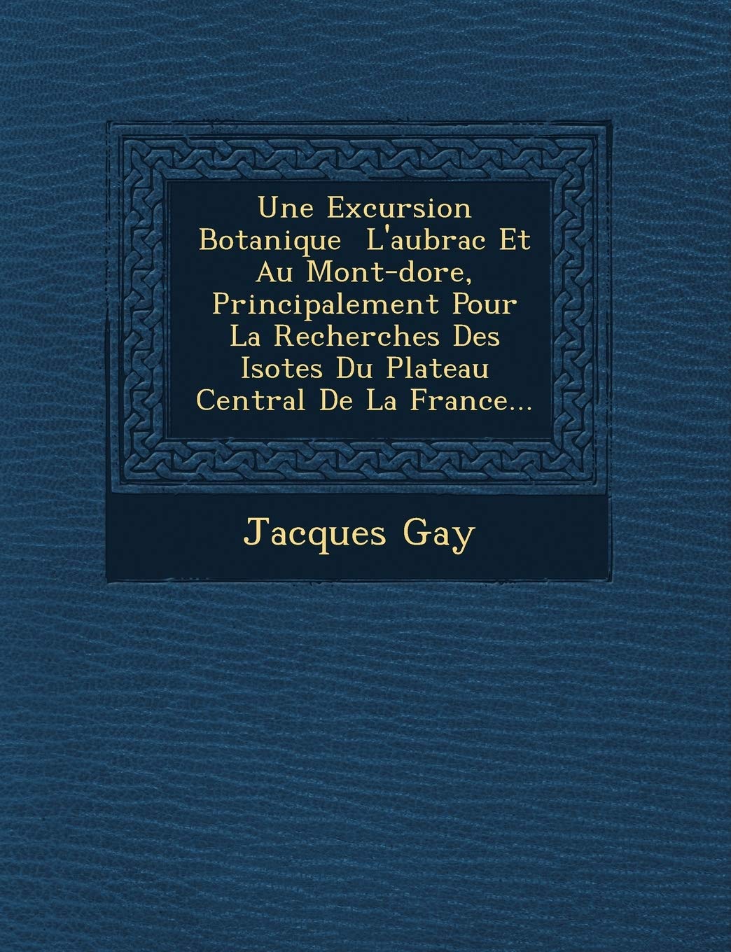 Une Excursion Botanique L'aubrac Et Au Mont-dore, Principalement Pour La Recherches Des Isotes Du Plateau Central De La France... (French Edition)