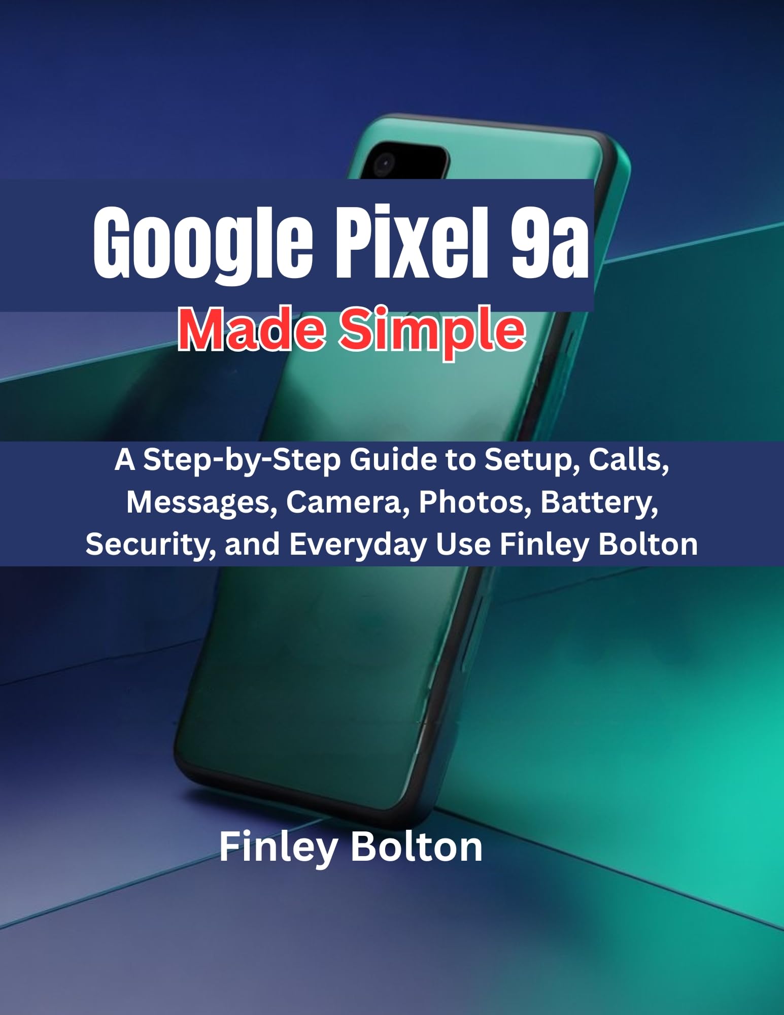 Google Pixel 9a Made Simple: A Step-by-Step Guide to Setup, Calls, Messages, Camera, Photos, Battery, Security, and Everyday Use