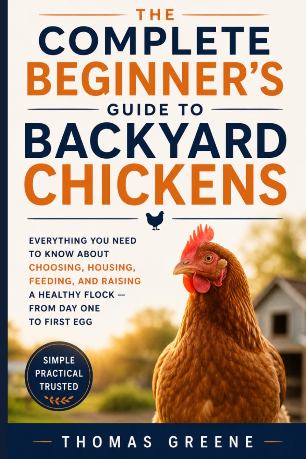 The Complete Beginner's Guide to Backyard Chickens: Everything You Need to Know About Choosing, Housing, Feeding, and Raising a Healthy Flock — from Day One to First Egg (Healthy Homesteading)